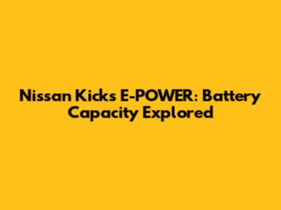 Nissan Kicks E-POWER: Battery Capacity Explored