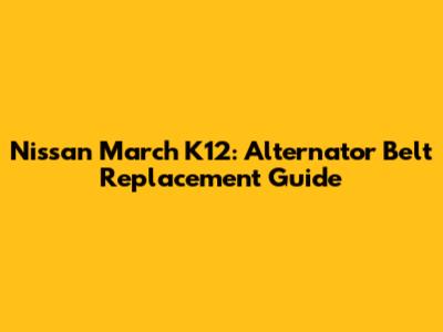 Nissan March K12: Alternator Belt Replacement Guide