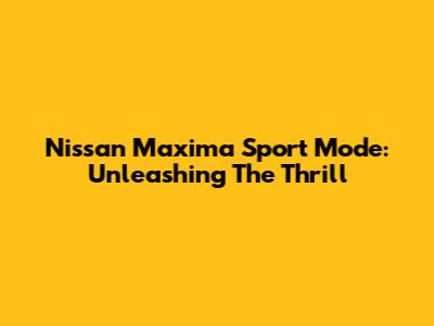 Nissan Maxima Sport Mode: Unleashing The Thrill