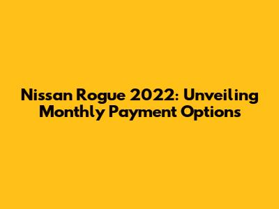 Nissan Rogue 2022: Unveiling Monthly Payment Options