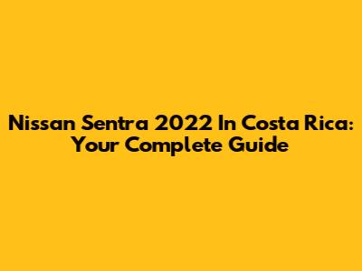 Nissan Sentra 2022 In Costa Rica: Your Complete Guide