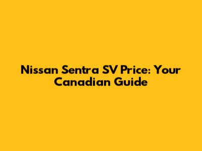 Nissan Sentra SV Price: Your Canadian Guide