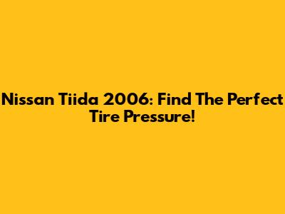 Nissan Tiida 2006: Find The Perfect Tire Pressure!