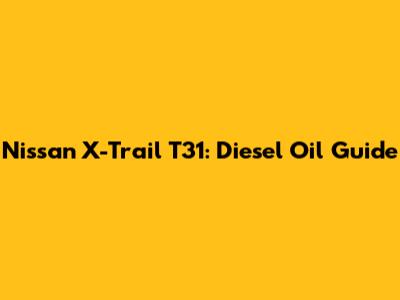 Nissan X-Trail T31: Diesel Oil Guide