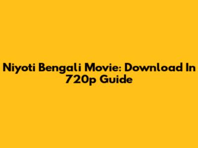 Niyoti Bengali Movie: Download In 720p Guide