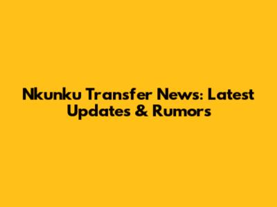 Nkunku Transfer News: Latest Updates & Rumors