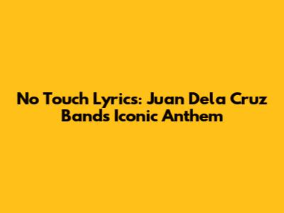 No Touch Lyrics: Juan Dela Cruz Band's Iconic Anthem