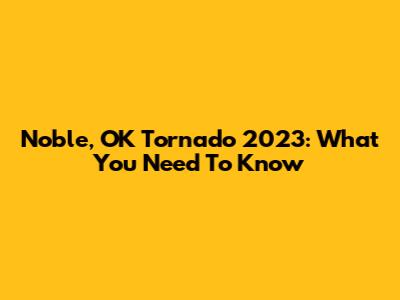 Noble, OK Tornado 2023: What You Need To Know
