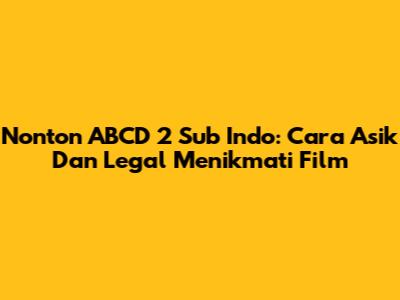 Nonton ABCD 2 Sub Indo: Cara Asik Dan Legal Menikmati Film