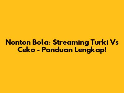 Nonton Bola: Streaming Turki Vs Ceko - Panduan Lengkap!