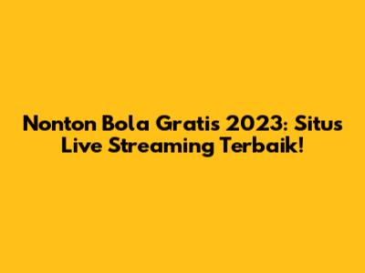 Nonton Bola Gratis 2023: Situs Live Streaming Terbaik!
