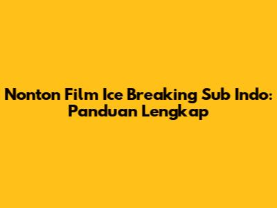 Nonton Film Ice Breaking Sub Indo: Panduan Lengkap
