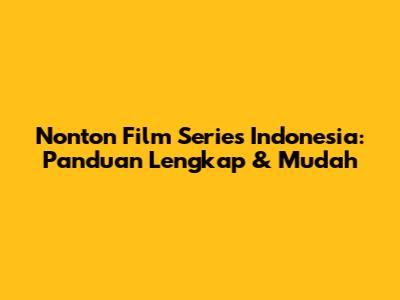 Nonton Film Series Indonesia: Panduan Lengkap & Mudah