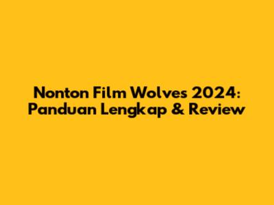 Nonton Film Wolves 2024: Panduan Lengkap & Review