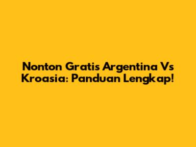 Nonton Gratis Argentina Vs Kroasia: Panduan Lengkap!