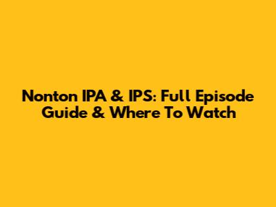 Nonton IPA & IPS: Full Episode Guide & Where To Watch