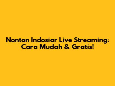 Nonton Indosiar Live Streaming: Cara Mudah & Gratis!
