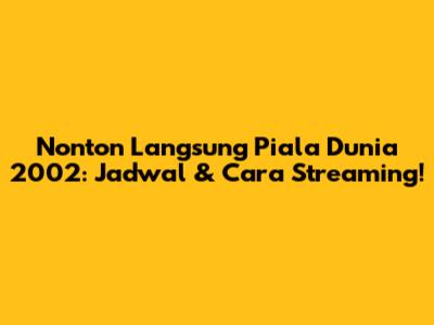 Nonton Langsung Piala Dunia 2002: Jadwal & Cara Streaming!