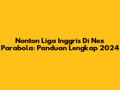 Nonton Liga Inggris Di Nex Parabola: Panduan Lengkap 2024