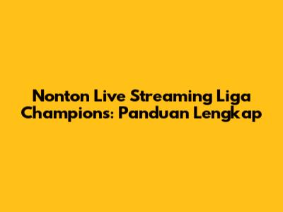 Nonton Live Streaming Liga Champions: Panduan Lengkap