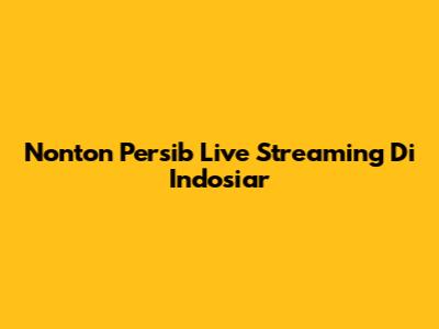 Nonton Persib Live Streaming Di Indosiar