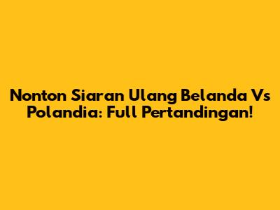 Nonton Siaran Ulang Belanda Vs Polandia: Full Pertandingan!