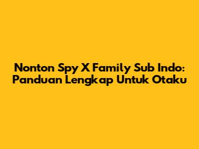 Nonton Spy X Family Sub Indo: Panduan Lengkap Untuk Otaku