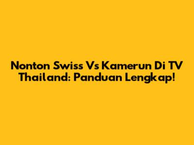 Nonton Swiss Vs Kamerun Di TV Thailand: Panduan Lengkap!