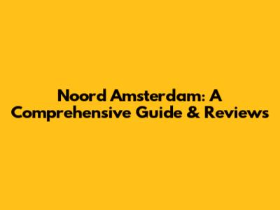 Noord Amsterdam: A Comprehensive Guide & Reviews