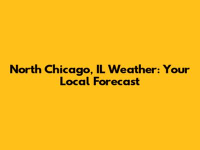 North Chicago, IL Weather: Your Local Forecast