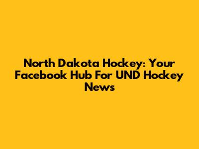 North Dakota Hockey: Your Facebook Hub For UND Hockey News