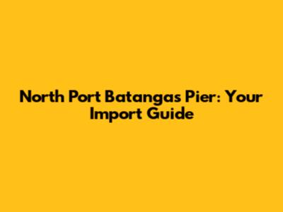 North Port Batangas Pier: Your Import Guide