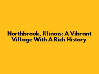 Northbrook, Illinois: A Vibrant Village With A Rich History