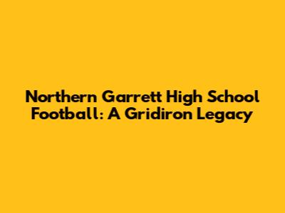 Northern Garrett High School Football: A Gridiron Legacy