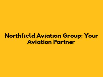 Northfield Aviation Group: Your Aviation Partner
