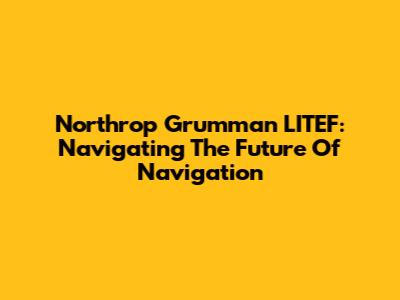 Northrop Grumman LITEF: Navigating The Future Of Navigation