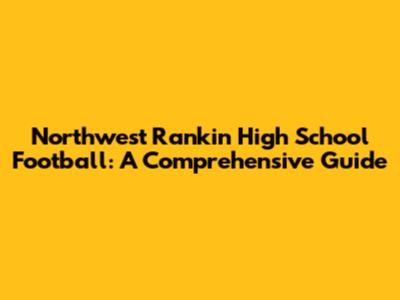 Northwest Rankin High School Football: A Comprehensive Guide