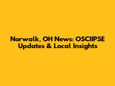 Norwalk, OH News: OSCIIPSE Updates & Local Insights