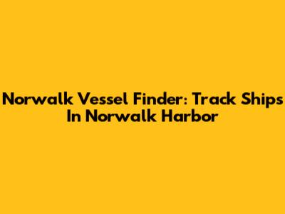 Norwalk Vessel Finder: Track Ships In Norwalk Harbor