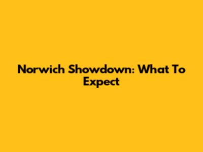 Norwich Showdown: What To Expect