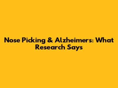 Nose Picking & Alzheimer's: What Research Says