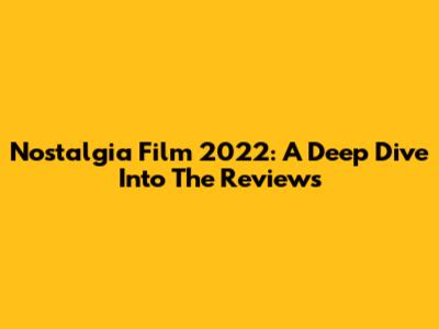 Nostalgia Film 2022: A Deep Dive Into The Reviews
