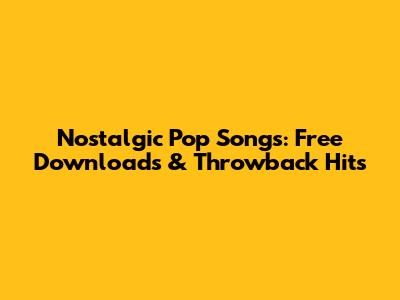 Nostalgic Pop Songs: Free Downloads & Throwback Hits