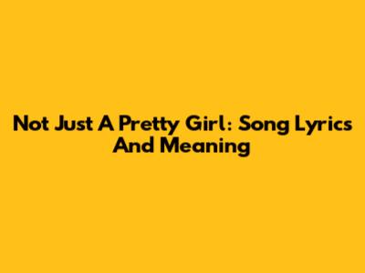 Not Just A Pretty Girl: Song Lyrics And Meaning