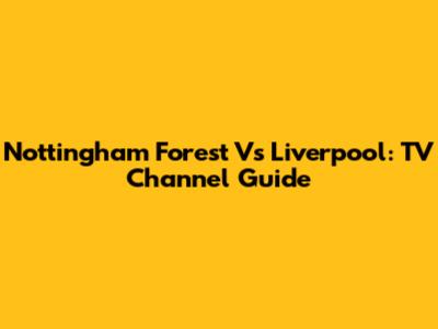 Nottingham Forest Vs Liverpool: TV Channel Guide