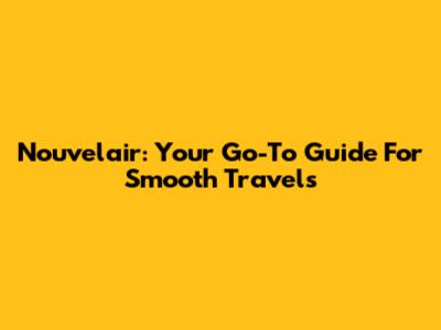 Nouvelair: Your Go-To Guide For Smooth Travels