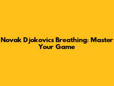 Novak Djokovic's Breathing: Master Your Game