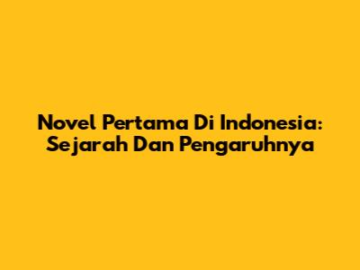 Novel Pertama Di Indonesia: Sejarah Dan Pengaruhnya