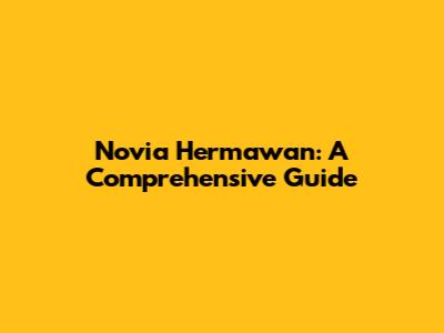 Novia Hermawan: A Comprehensive Guide