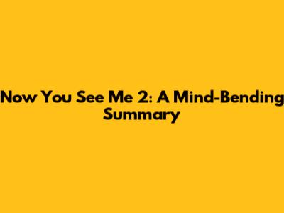 Now You See Me 2: A Mind-Bending Summary